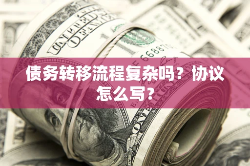济南债务转移流程复杂吗？协议怎么写？