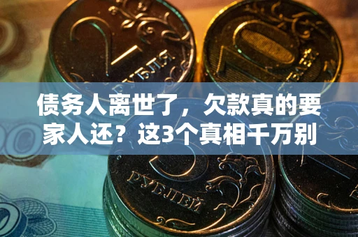 济南债务人离世了，欠款真的要家人还？这3个真相千万别弄错