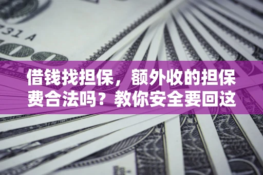 济南借钱找担保，额外收的担保费合法吗？教你安全要回这笔钱