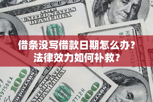 济南借条没写借款日期怎么办?法律效力如何补救? 济南借条没写借款日期怎么办?法律效力如何补救?