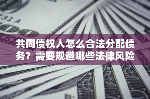 济南共同债权人怎么合法分配债务？需要规避哪些法律风险？