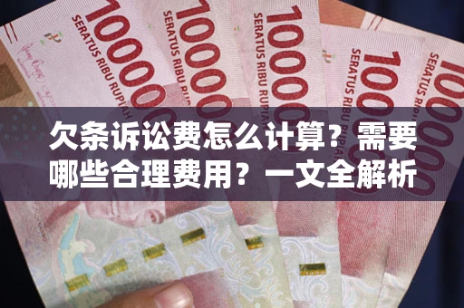 济南欠条诉讼费怎么计算？需要哪些合理费用？一文全解析