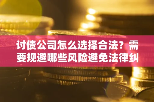 济南讨债公司怎么选择合法？需要规避哪些风险避免法律纠纷？