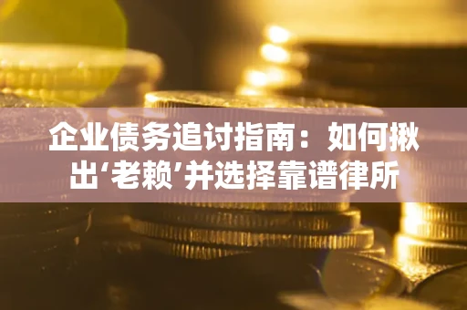 济南企业债务追讨指南：如何揪出‘老赖’并选择靠谱律所