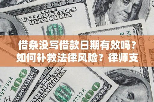 济南借条没写借款日期有效吗？如何补救法律风险？律师支招