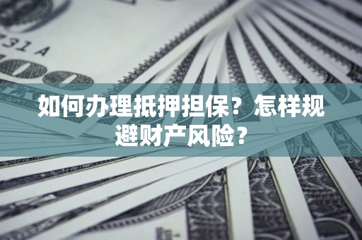 济南如何办理抵押担保？怎样规避财产风险？