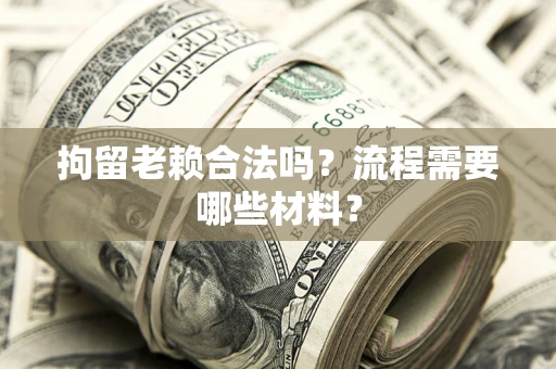 济南拘留老赖合法吗？流程需要哪些材料？