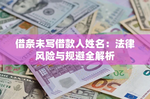 济南借条未写借款人姓名：法律风险与规避全解析