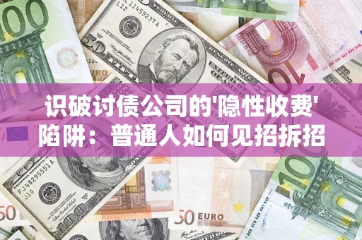 济南识破讨债公司的'隐性收费'陷阱：普通人如何见招拆招？