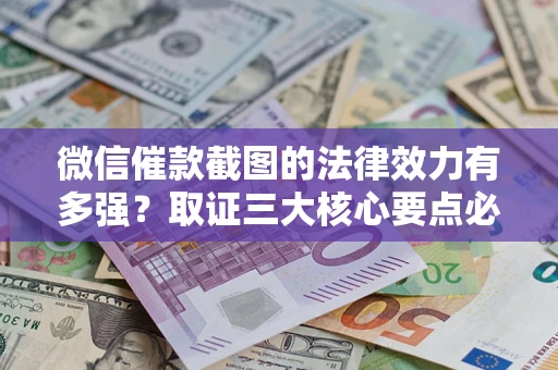 济南微信催款截图的法律效力有多强？取证三大核心要点必须知道！