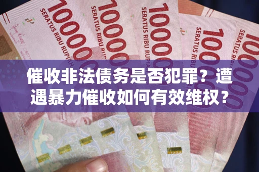 济南催收非法债务是否犯罪？遭遇暴力催收如何有效维权？