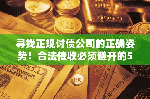 济南寻找正规讨债公司的正确姿势！合法催收必须避开的5大雷区