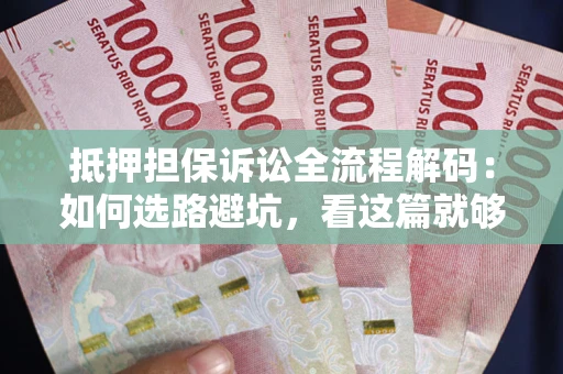 济南抵押担保诉讼全流程解码：如何选路避坑，看这篇就够了