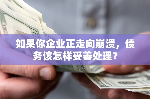 济南如果你企业正走向崩溃，债务该怎样妥善处理？