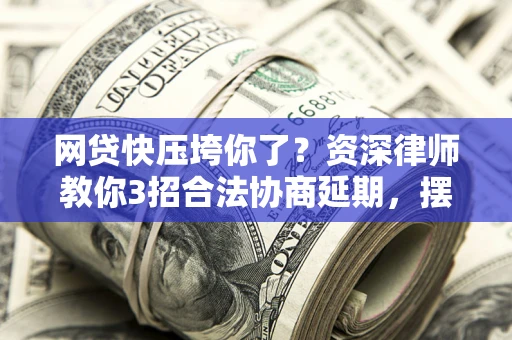 济南网贷快压垮你了？资深律师教你3招合法协商延期，摆脱暴力催收！