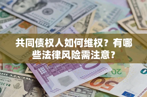 济南共同债权人如何维权？有哪些法律风险需注意？