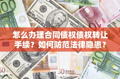 济南怎么办理合同债权债权转让手续？如何防范法律隐患？