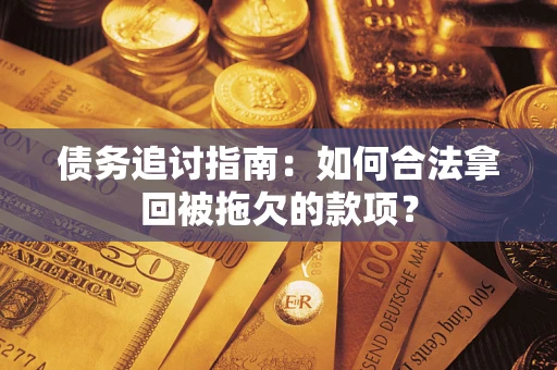 济南债务追讨指南：如何合法拿回被拖欠的款项？