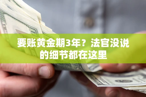 济南要账黄金期3年？法官没说的细节都在这里