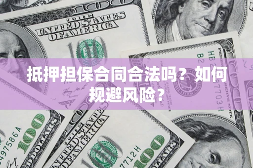 济南抵押担保合同合法吗？如何规避风险？