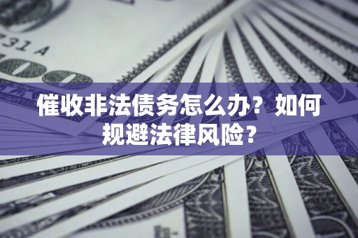 济南催收非法债务怎么办？如何规避法律风险？