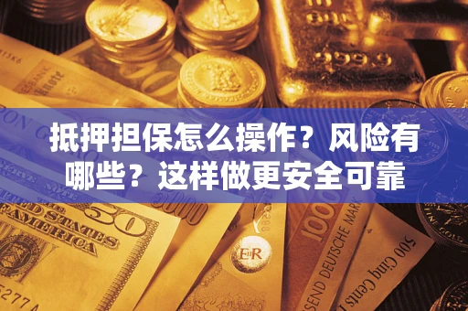 济南抵押担保怎么操作？风险有哪些？这样做更安全可靠