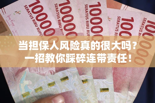 济南当担保人风险真的很大吗？一招教你踩碎连带责任！