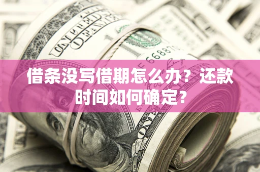 济南借条没写借期怎么办？还款时间如何确定？