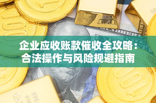 济南企业应收账款催收全攻略：合法操作与风险规避指南