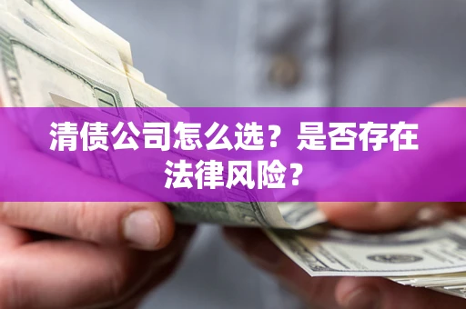 济南清债公司怎么选？是否存在法律风险？