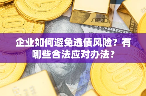 济南企业如何避免逃债风险？有哪些合法应对办法？