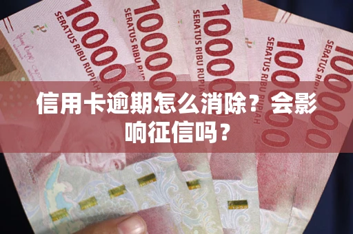 济南信用卡逾期怎么消除？会影响征信吗？