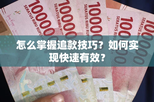 济南怎么掌握追款技巧？如何实现快速有效？