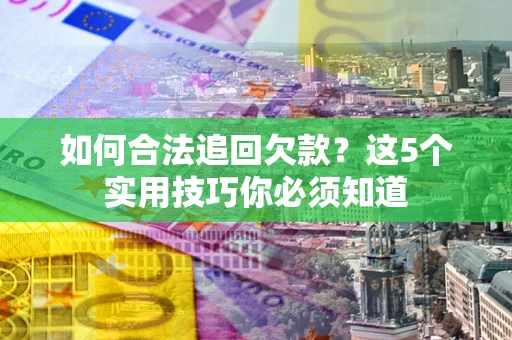 济南如何合法追回欠款？这5个实用技巧你必须知道