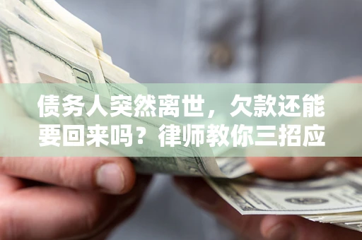 济南债务人突然离世，欠款还能要回来吗？律师教你三招应对
