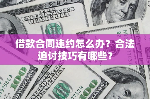 济南借款合同违约怎么办？合法追讨技巧有哪些？