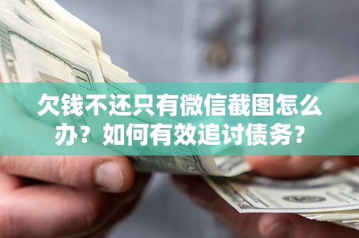 济南欠钱不还只有微信截图怎么办？如何有效追讨债务？