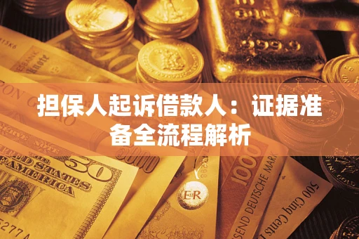 济南担保人起诉借款人：证据准备全流程解析