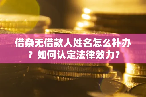 济南借条无借款人姓名怎么补办？如何认定法律效力？