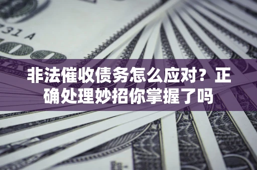 济南非法催收债务怎么应对？正确处理妙招你掌握了吗