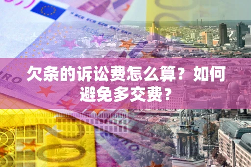 济南欠条的诉讼费怎么算？如何避免多交费？