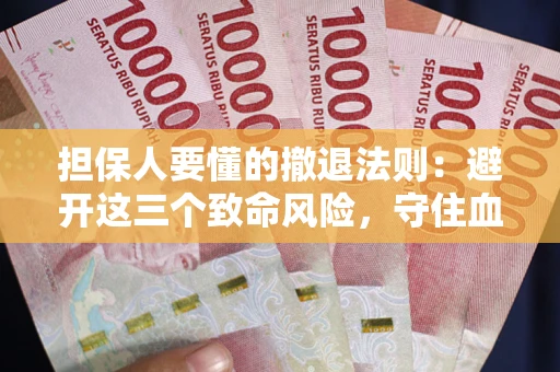 济南担保人要懂的撤退法则：避开这三个致命风险，守住血汗钱