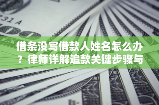 济南借条没写借款人姓名怎么办？律师详解追款关键步骤与证据链构建