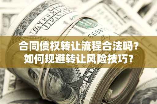 济南合同债权转让流程合法吗？如何规避转让风险技巧？