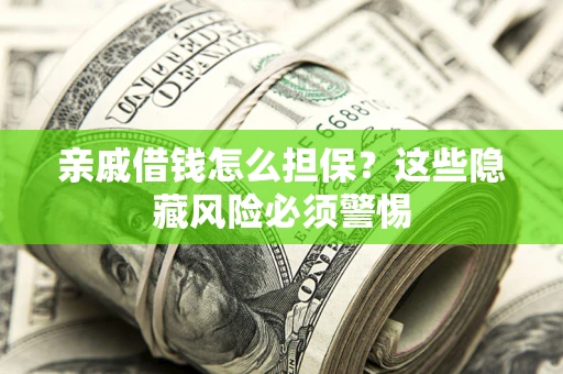 济南亲戚借钱怎么担保？这些隐藏风险必须警惕