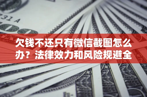 济南欠钱不还只有微信截图怎么办？法律效力和风险规避全解析