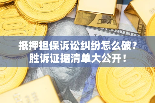 济南抵押担保诉讼纠纷怎么破？胜诉证据清单大公开！