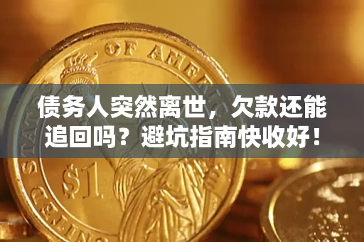 济南债务人突然离世，欠款还能追回吗？避坑指南快收好！