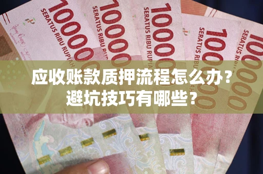 济南应收账款质押流程怎么办？避坑技巧有哪些？
