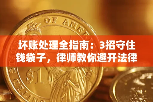 济南坏账处理全指南：3招守住钱袋子，律师教你避开法律雷区